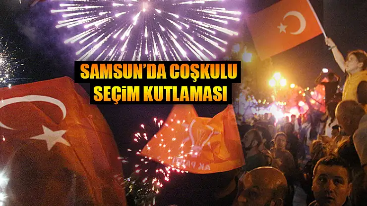 Samsun'da coşkulu seçim kutlaması 