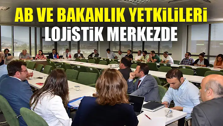 AB ve bakanlık yetkilileri Lojistik Merkezde 
