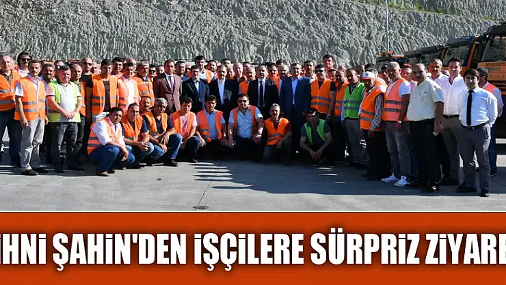 Zihni Şahin'den işçilere sürpriz ziyaret 