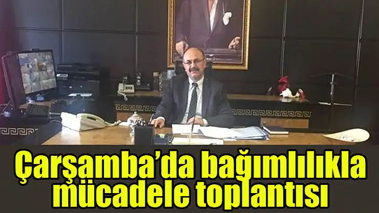 Çarşamba'da bağımlılıkla mücadele toplantısı