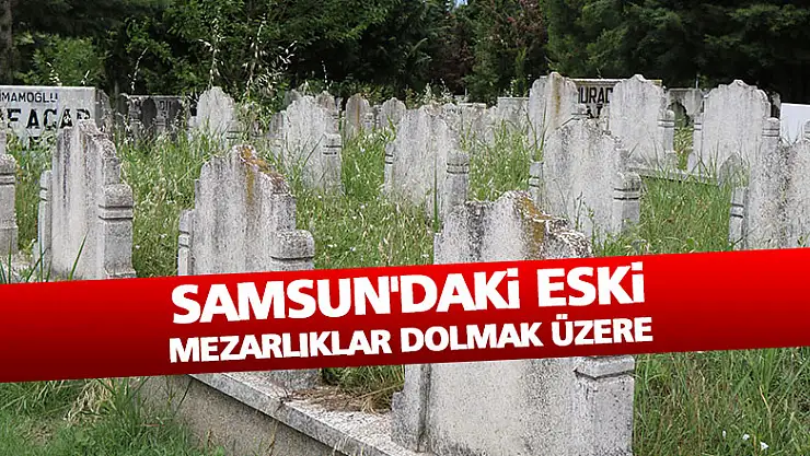 Samsun'daki eski mezarlıklar dolmak üzere