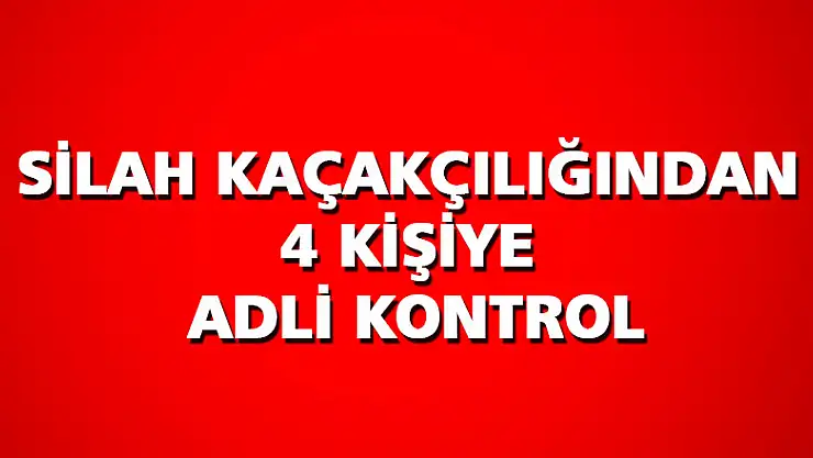 Silah kaçakçılığından 4 kişiye adli kontrol