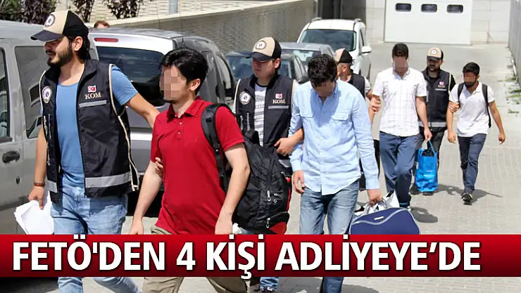 FETÖ'den 4 kişi adliyeye sevk edildi