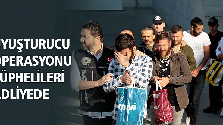 Uyuşturucu operasyonu şüphelileri adliyede