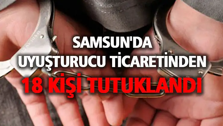 Samsun'da uyuşturucu ticaretinden 18 kişi tutuklandı