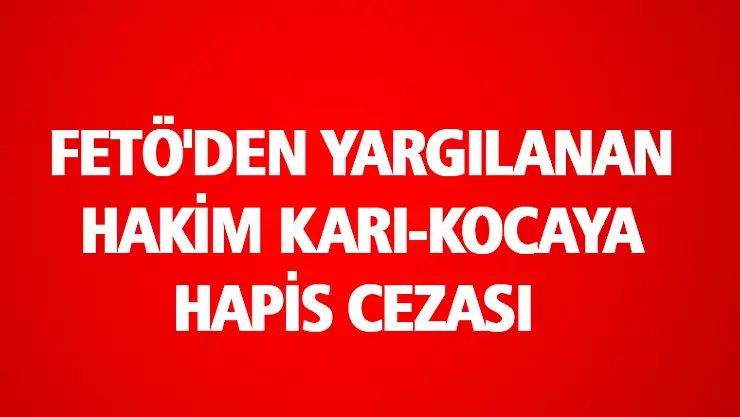 FETÖ'den yargılanan hakim karı-kocaya hapis cezası 