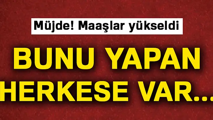 Müjde, maaşları yükseldi!
