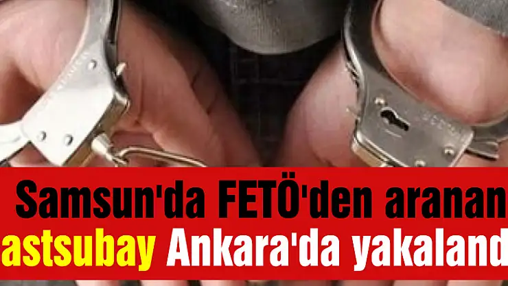 Samsun'da FETÖ'den aranan astsubay Ankara'da yakalandı 