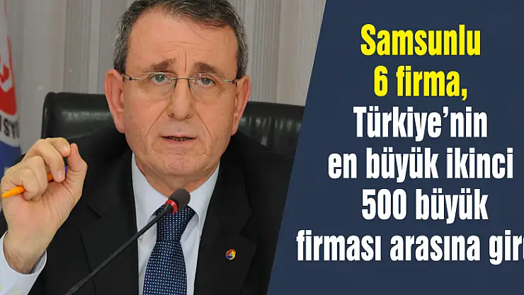 Samsunlu 6 firma, Türkiye'nin en büyük ikinci 500 büyük firması arasına girdi 