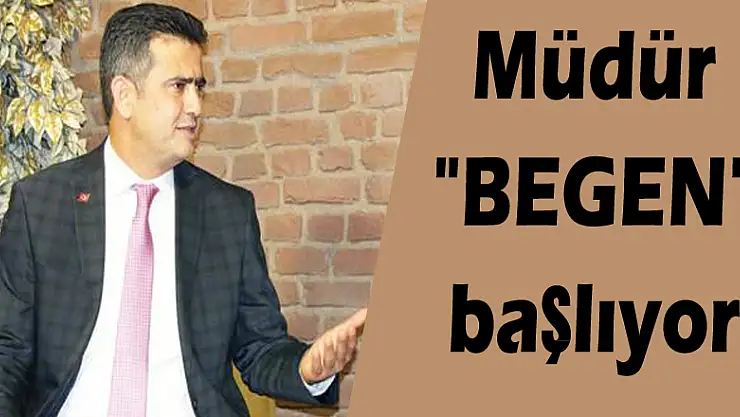 Müdür 'BEGEN' başlıyor