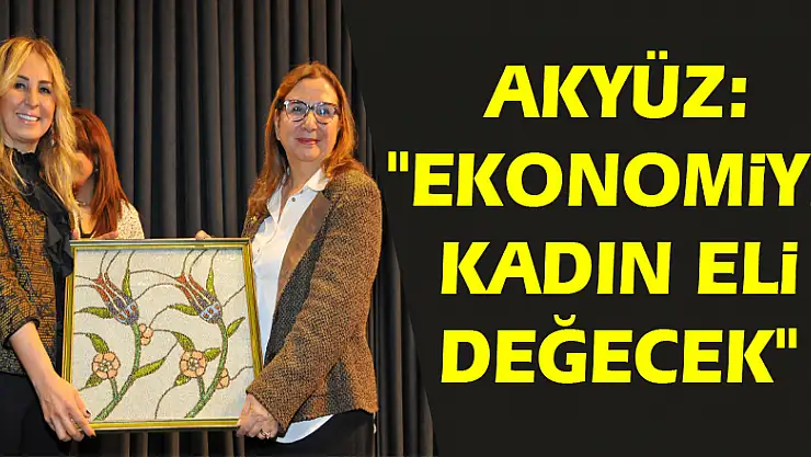Akyüz: 'Ekonomiye kadın eli değecek' 