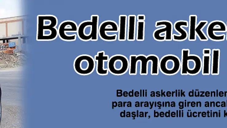 Bedelli askerlik müjdesi otomobil sattırıyor