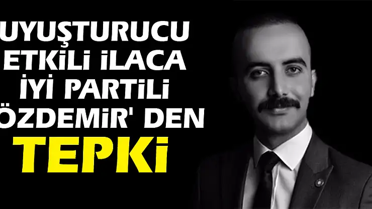 Uyuşturucu etkili ilaca İYİ Partili Özdemir' den tepki