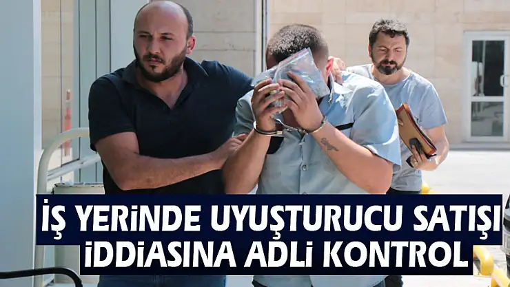İş yerinde uyuşturucu satışı iddiasına adli kontrol 