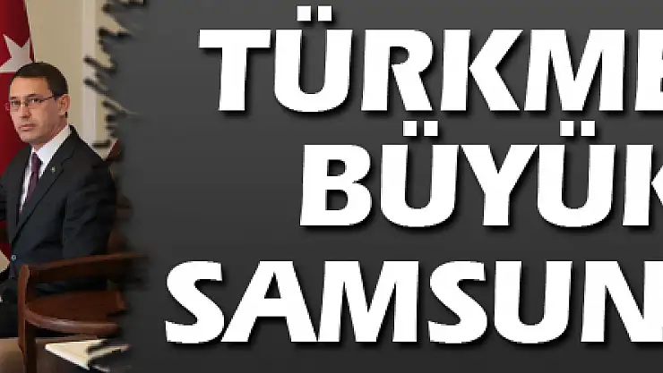 Türkmenistan Büyükelçisi Samsun'a geldi