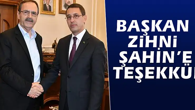 BAŞKAN ZİHNİ ŞAHİN'E TEŞEKKÜR