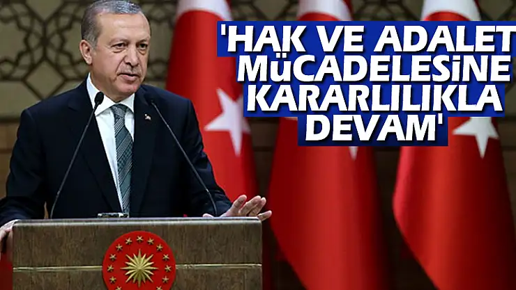 Cumhurbaşkanı Erdoğan: 'Hak ve adalet mücadelesine kararlılıkla devam'