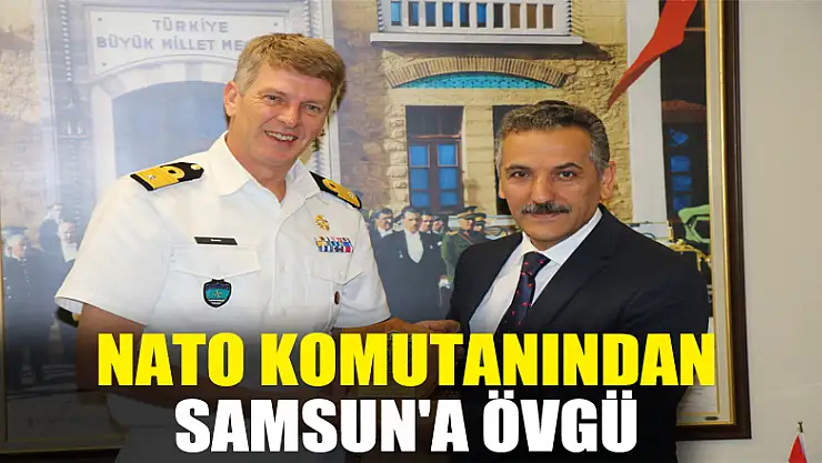 NATO komutanından Samsun'a övgü 