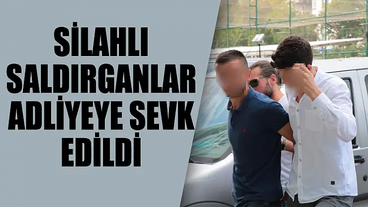 Silahlı saldırganlar adliyeye sevk edildi 