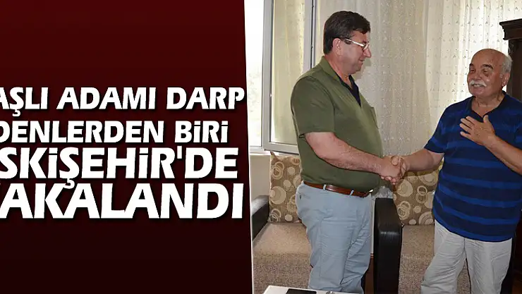Yaşlı adamı darp edenlerden biri Eskişehir'de yakalandı