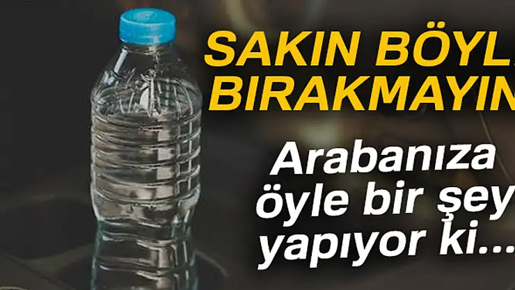 Pet şişeyi sakın arabada böyle bırakmayın! Yoksa...