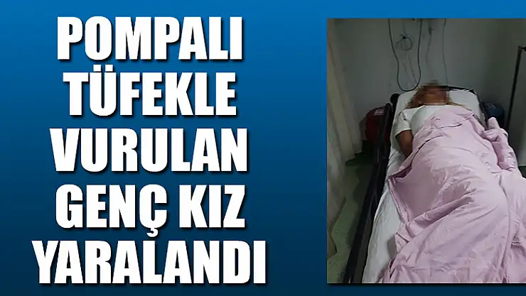 Pompalı tüfekle vurulan genç kız yaralandı