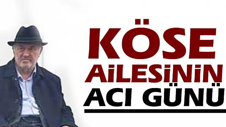 KÖSE AİLESİNİN ACI GÜNÜ