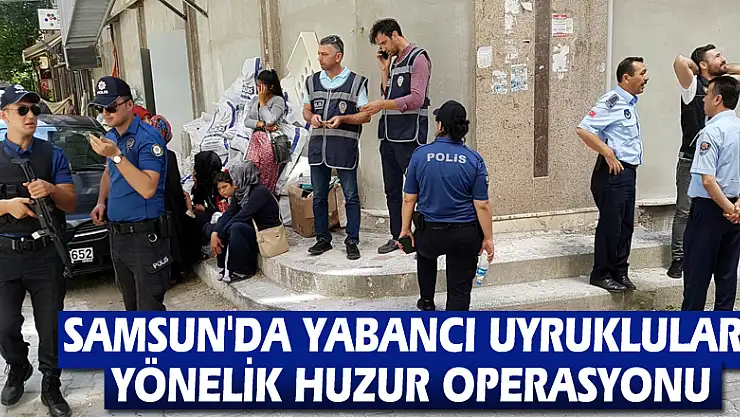 Samsun'da yabancı uyruklulara yönelik huzur operasyonu