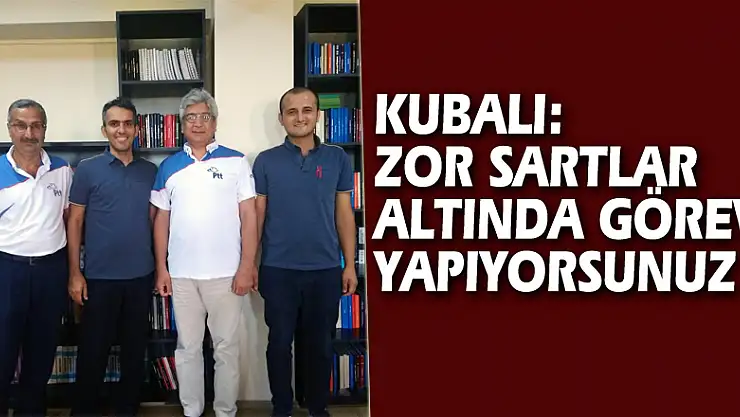 KUBALI: ZOR SARTLAR ALTINDA GÖREV YAPIYORSUNUZ 