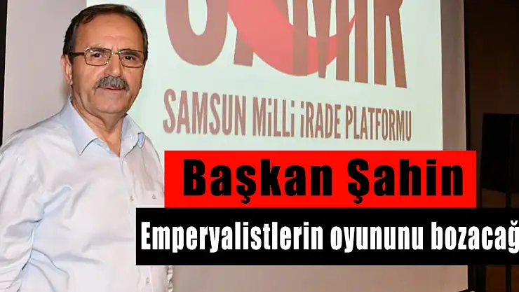 Başkan Şahin: 'Emperyalistlerin oyununu bozacağız 