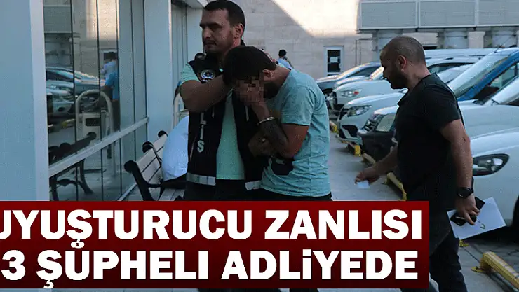 Uyuşturucu zanlısı 3 şüpheli adliyede
