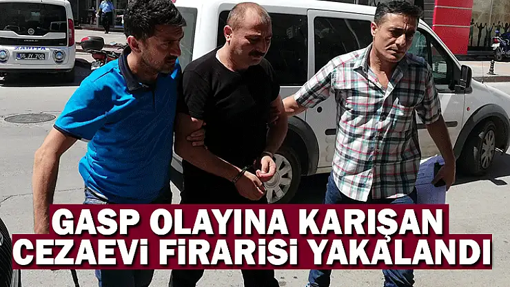 Gasp olayına karışan cezaevi firarisi yakalandı