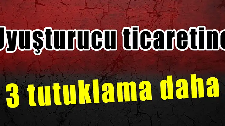 Uyuşturucu ticaretine 3 tutuklama daha 
