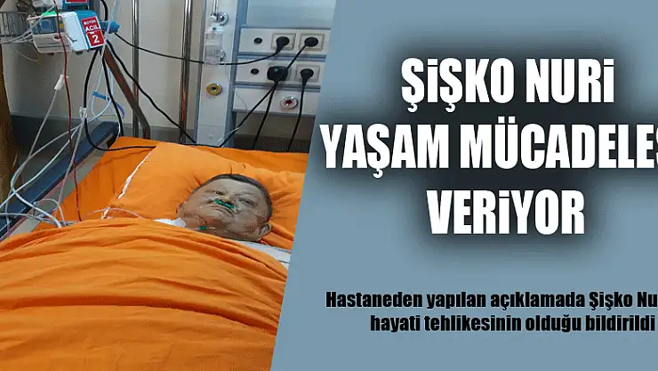 Şişko Nuri yaşam mücadelesi veriyor 