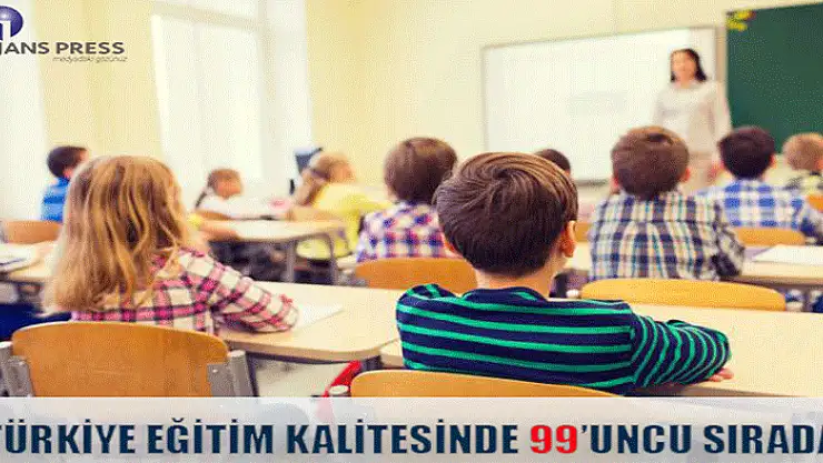 TÜRKİYE EĞİTİM KALİTESİNDE 99'UNCU SIRADA