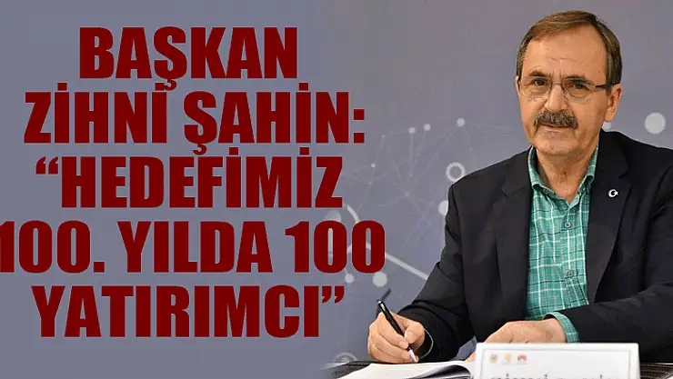 Başkan Zihni Şahin: 'Hedefimiz 100. yılda 100 yatırımcı' 