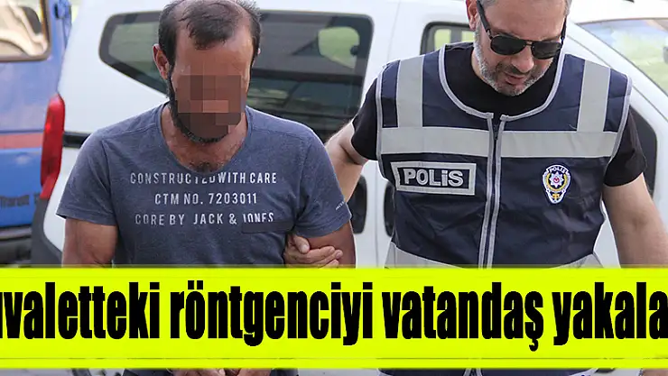 Tuvaletteki röntgenciyi vatandaş yakaladı 