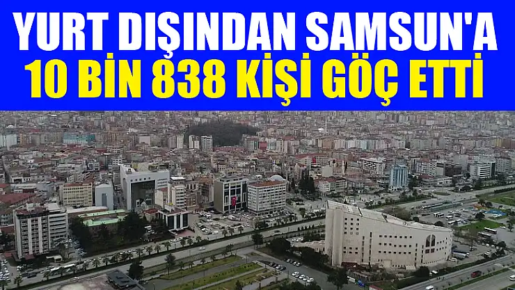 Yurt dışından Samsun'a 10 bin 838 kişi göç etti 