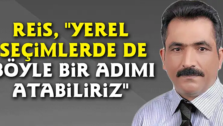 Reis, 'Yerel seçimlerde de böyle bir adımı atabiliriz'