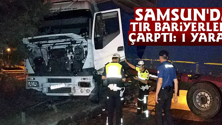 Samsun'da tır bariyerlere çarptı: 1 yaralı