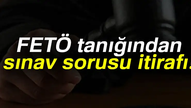 FETÖ tanığından sınav sorusu itirafı