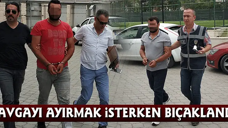 Kavgayı ayırmak isterken bıçaklandı
