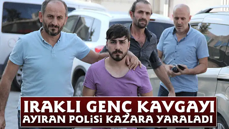 Iraklı genç kavgayı ayıran polisi kazara yaraladı