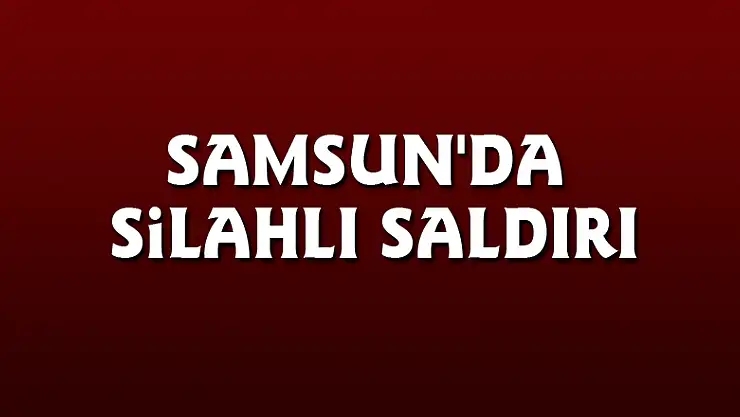 Samsun'da silahlı saldırı: 1 yaralı