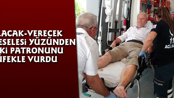 Alacak-verecek meselesi yüzünden eski patronunu tüfekle vurdu