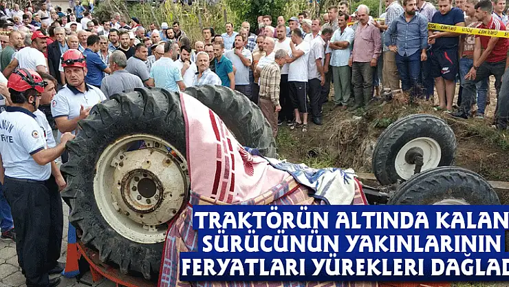 Traktörün altında kalan sürücünün yakınlarının feryatları yürekleri dağladı