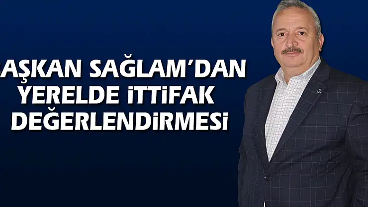 Başkan Sağlam'dan Yerelde ittifak değerlendirmesi