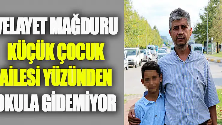 Velayet mağduru küçük çocuk ailesi yüzünden okula gidemiyor 