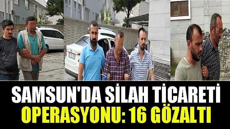 Samsun'da silah ticareti operasyonu: 16 gözaltı 