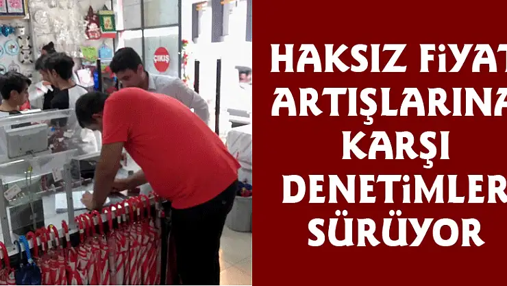 Haksız fiyat artışlarına karşı denetimler sürüyor 